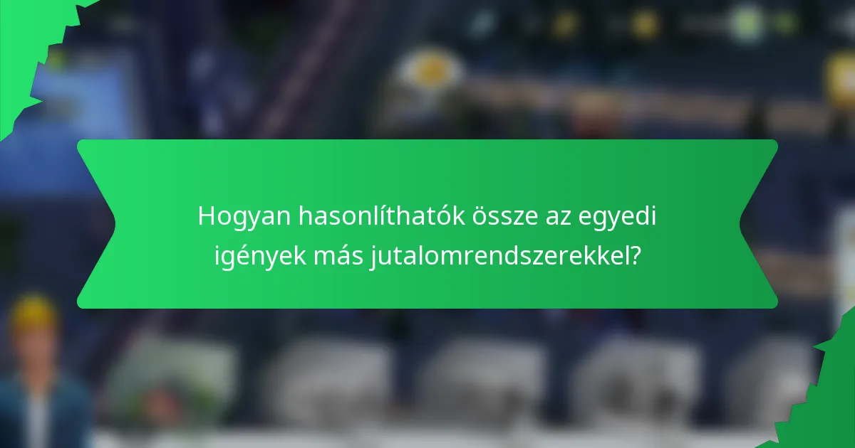 Hogyan hasonlíthatók össze az egyedi igények más jutalomrendszerekkel?