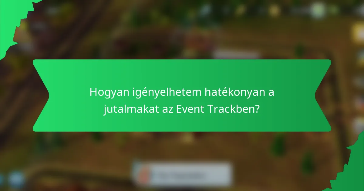Hogyan igényelhetem hatékonyan a jutalmakat az Event Trackben?