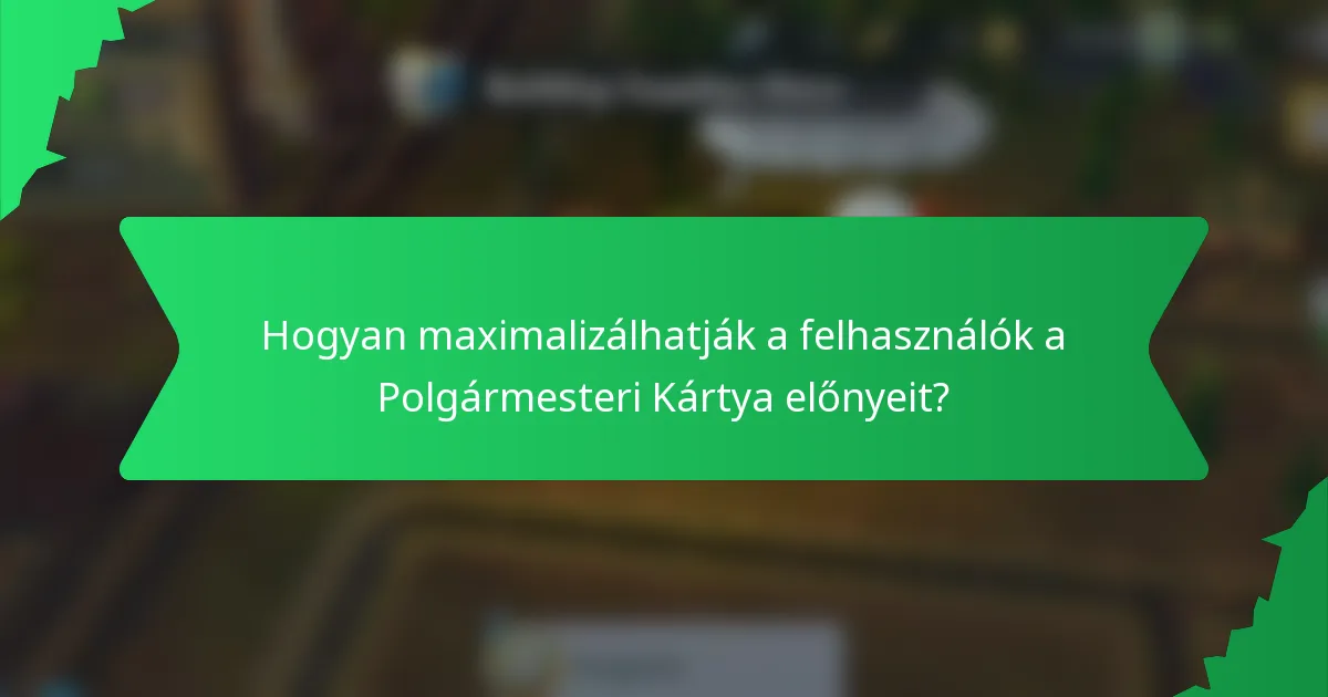 Hogyan maximalizálhatják a felhasználók a Polgármesteri Kártya előnyeit?