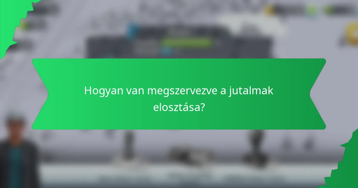 Hogyan van megszervezve a jutalmak elosztása?