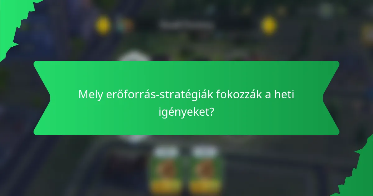 Mely erőforrás-stratégiák fokozzák a heti igényeket?
