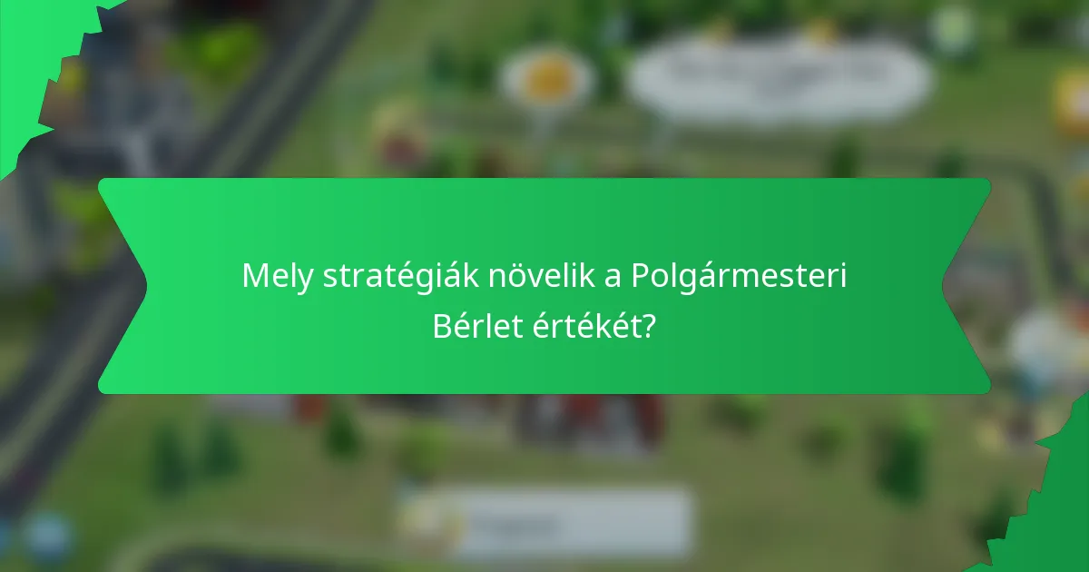 Mely stratégiák növelik a Polgármesteri Bérlet értékét?
