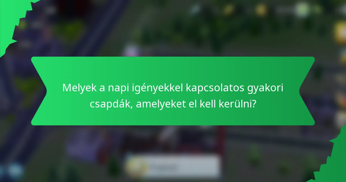 Melyek a napi igényekkel kapcsolatos gyakori csapdák, amelyeket el kell kerülni?