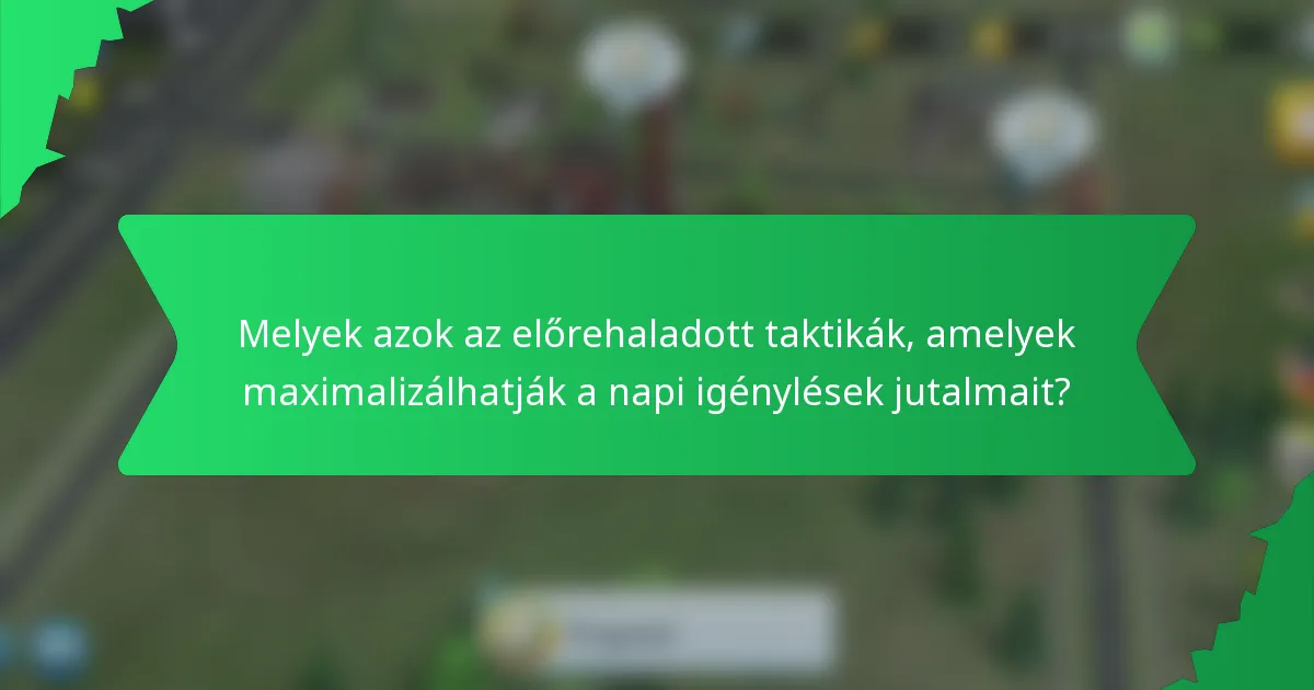 Melyek azok az előrehaladott taktikák, amelyek maximalizálhatják a napi igénylések jutalmait?