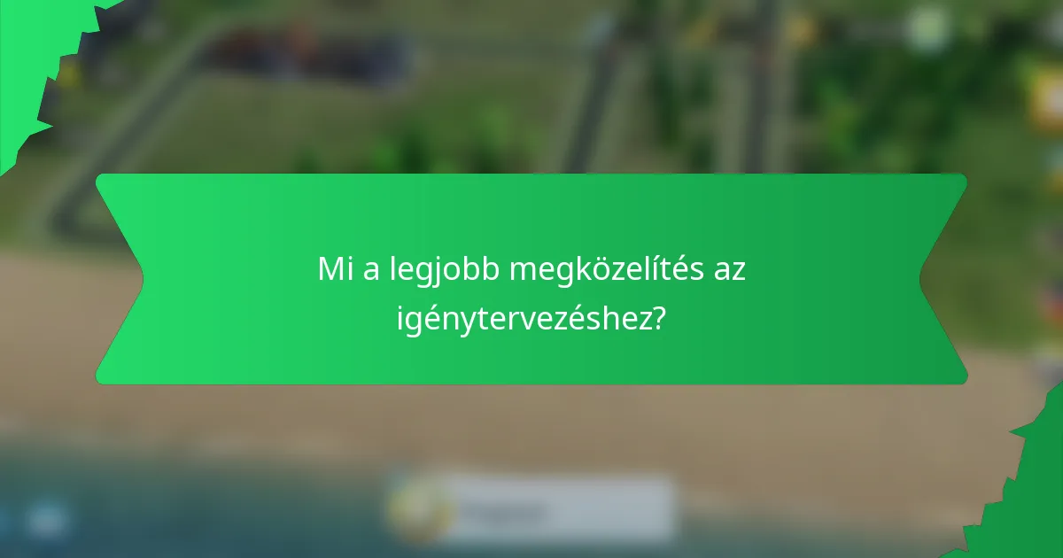 Mi a legjobb megközelítés az igénytervezéshez?