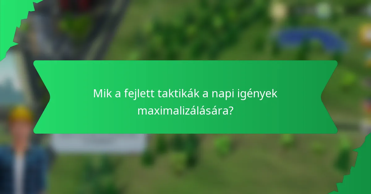 Mik a fejlett taktikák a napi igények maximalizálására?