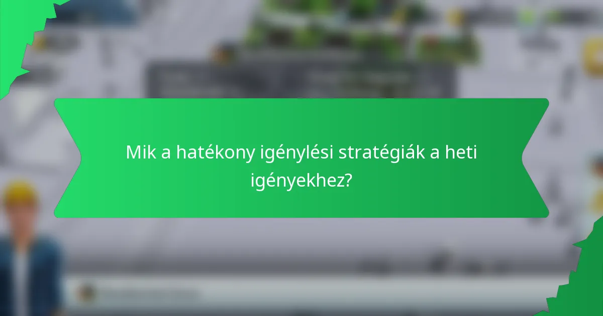 Mik a hatékony igénylési stratégiák a heti igényekhez?
