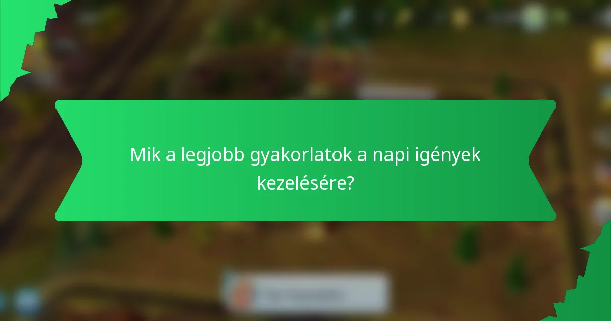 Mik a legjobb gyakorlatok a napi igények kezelésére?