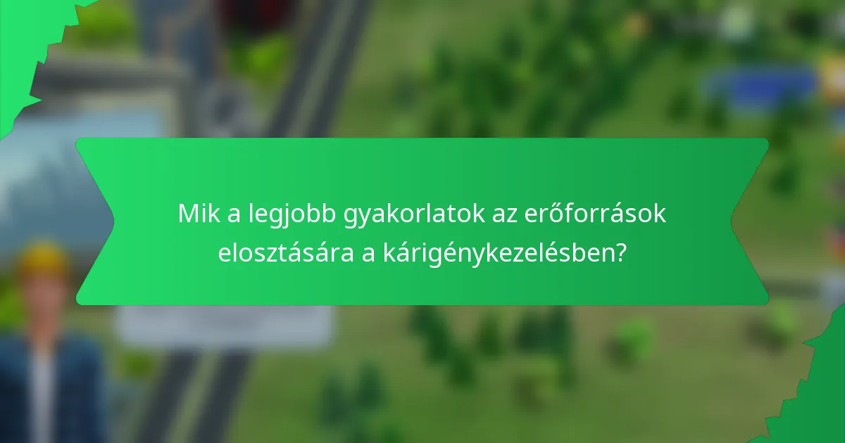 Mik a legjobb gyakorlatok az erőforrások elosztására a kárigénykezelésben?