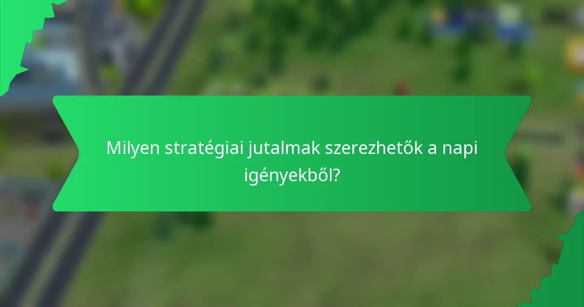 Milyen stratégiai jutalmak szerezhetők a napi igényekből?